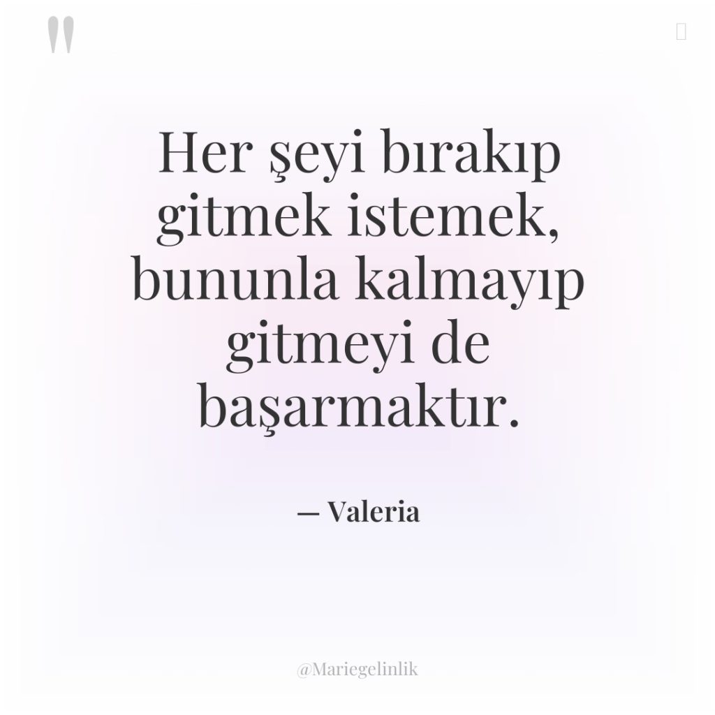 Her şeyi bırakıp gitmek istemek, bununla kalmayıp gitmeyi de başarmaktır.