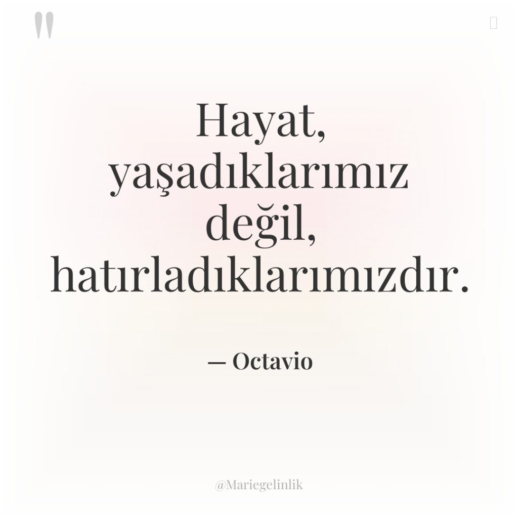 Hayat, yaşadıklarımız değil, hatırladıklarımızdır.