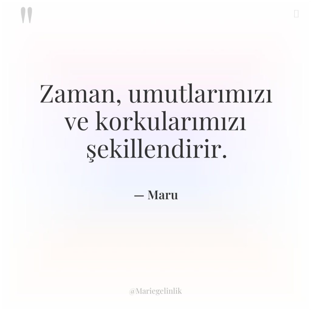 Zaman, umutlarımızı ve korkularımızı şekillendirir.