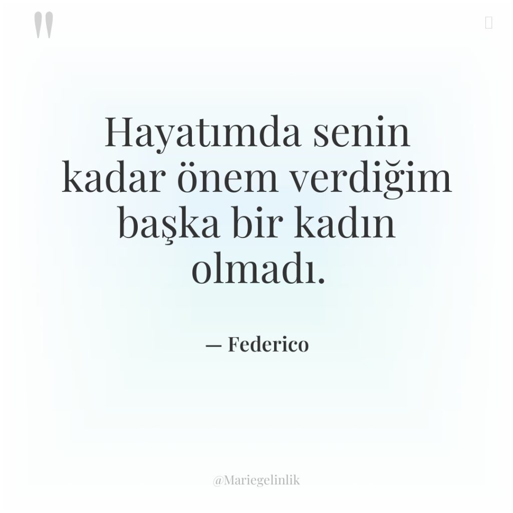 Hayatımda senin kadar önem verdiğim başka bir kadın olmadı.