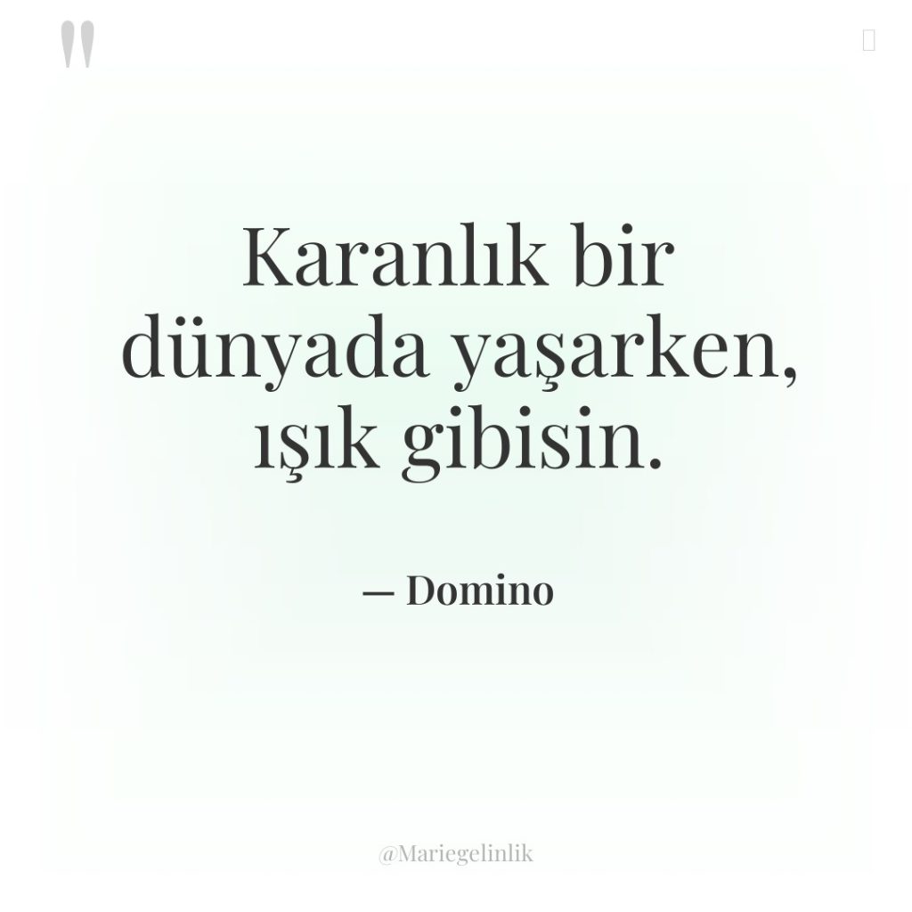 Karanlık bir dünyada yaşarken, ışık gibisin.