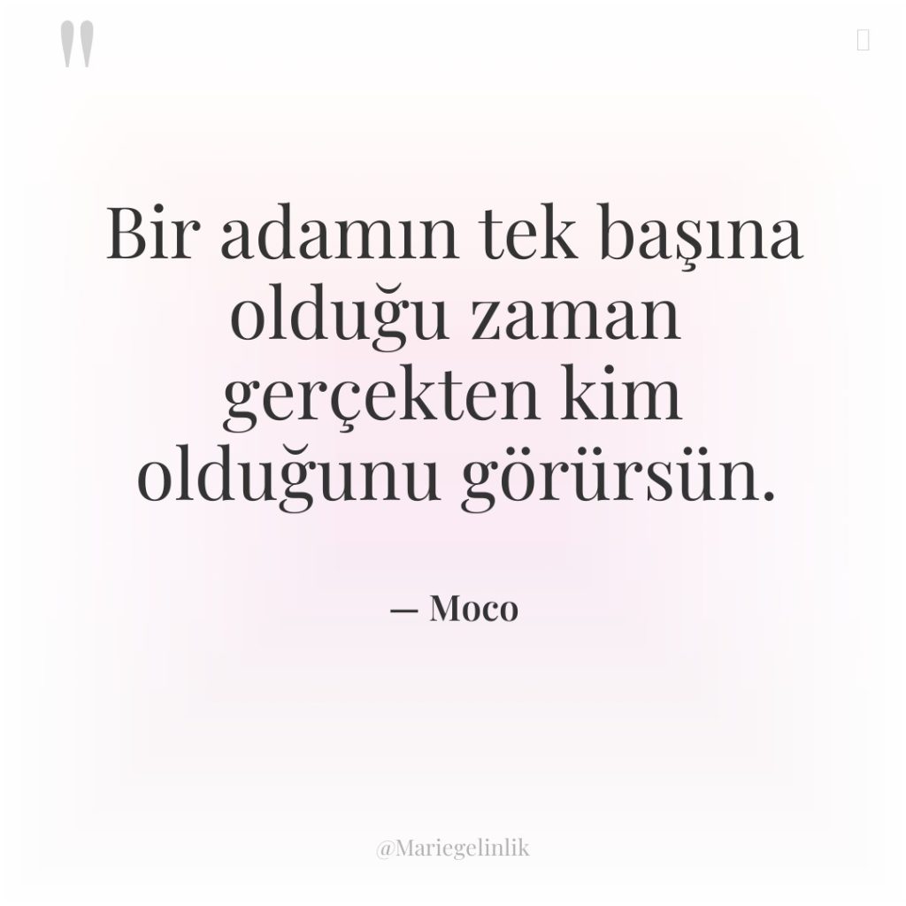 Bir adamın tek başına olduğu zaman gerçekten kim olduğunu görürsün.