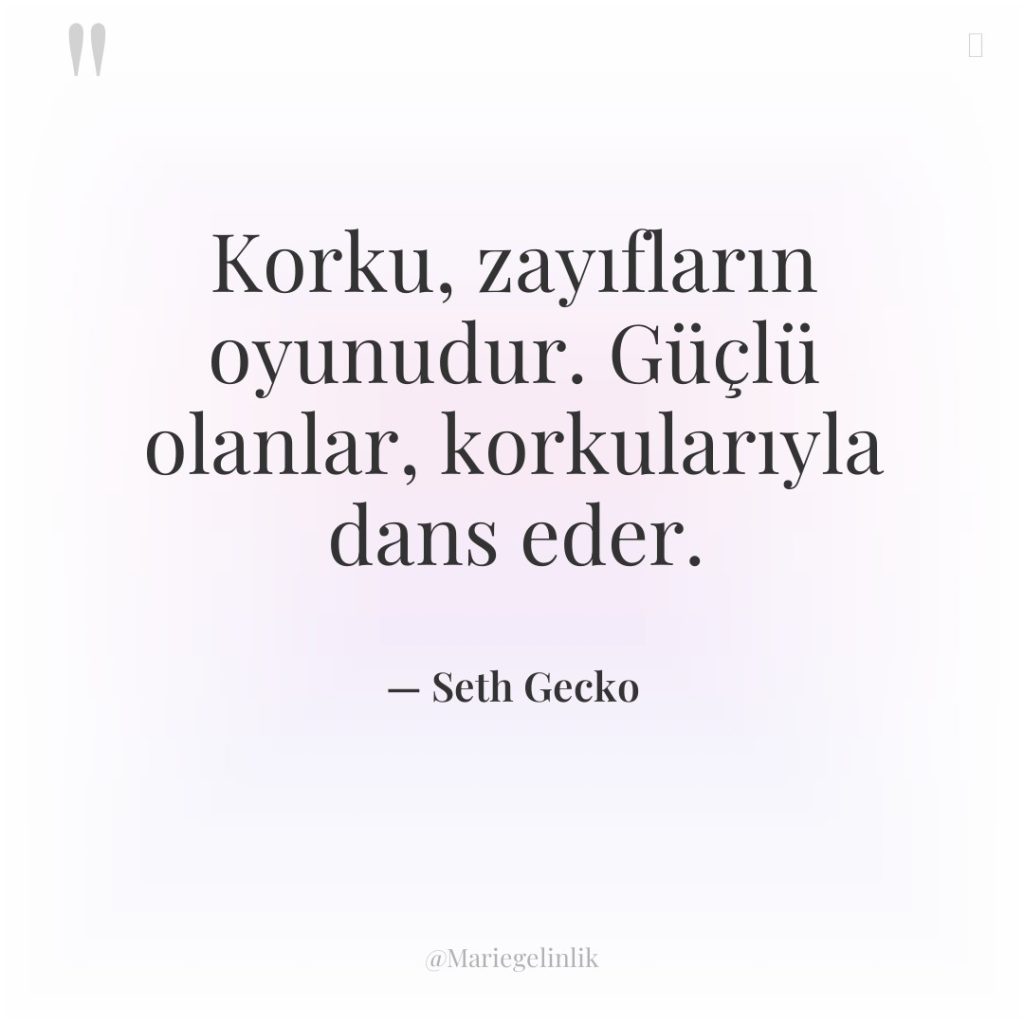 Korku, zayıfların oyunudur. Güçlü olanlar, korkularıyla dans eder.