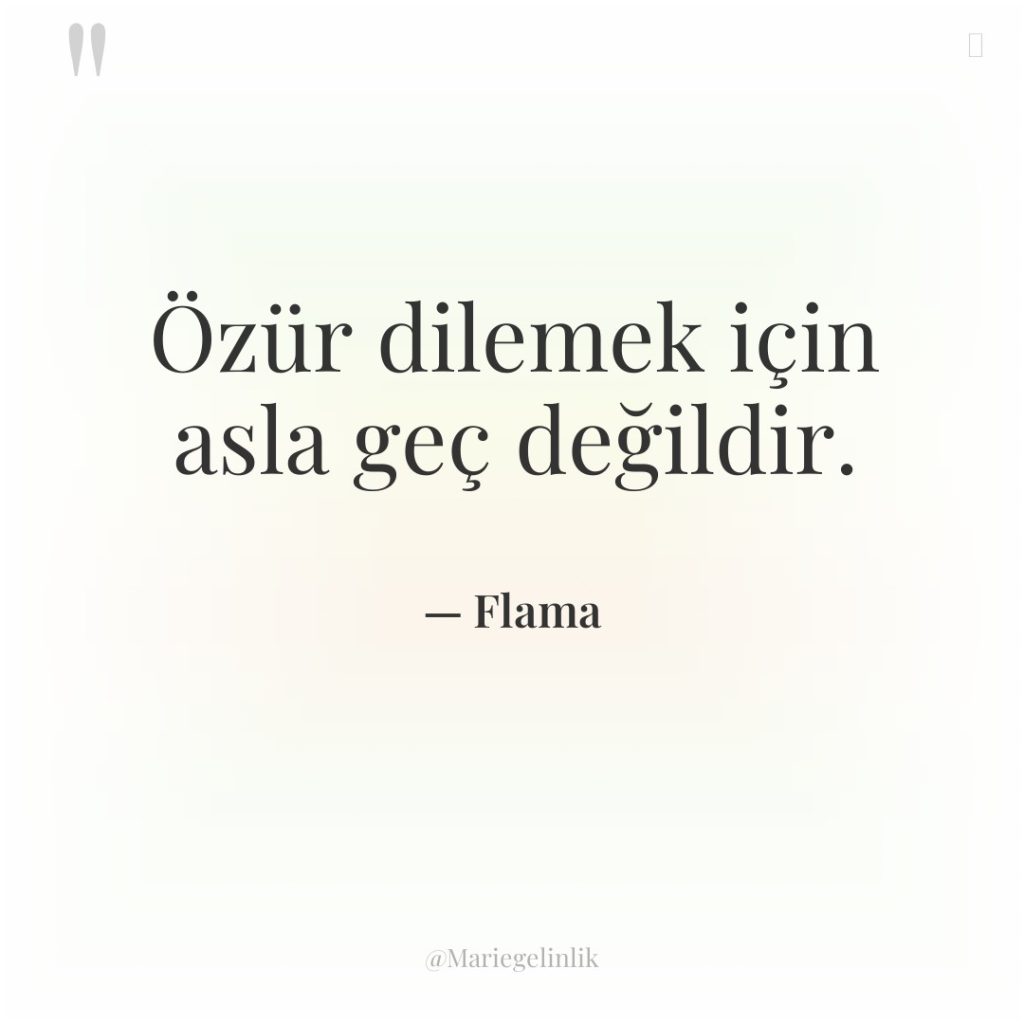 Özür dilemek için asla geç değildir.