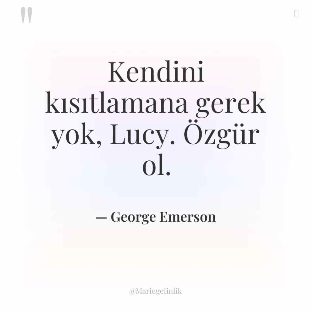 Kendini kısıtlamana gerek yok, Lucy. Özgür ol.