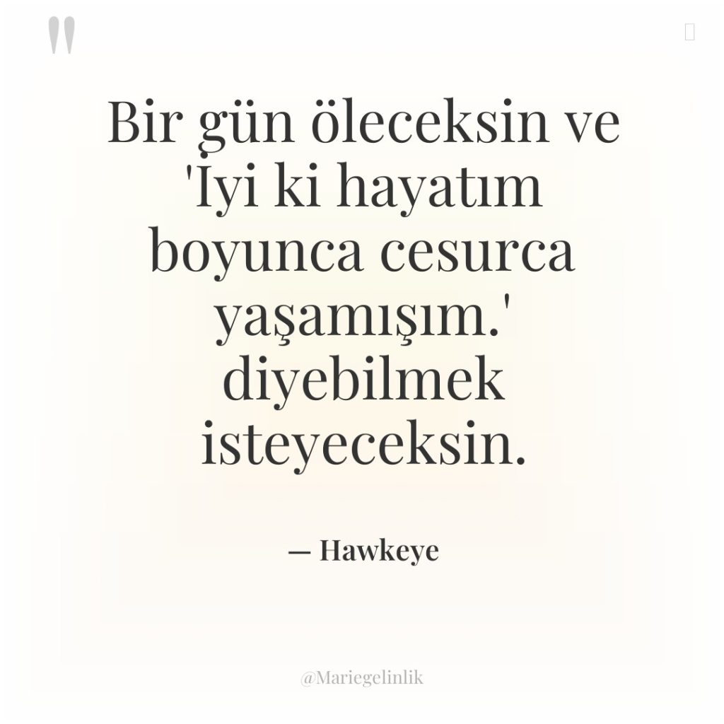 Bir gün öleceksin ve ‘İyi ki hayatım boyunca cesurca yaşamışım.’…