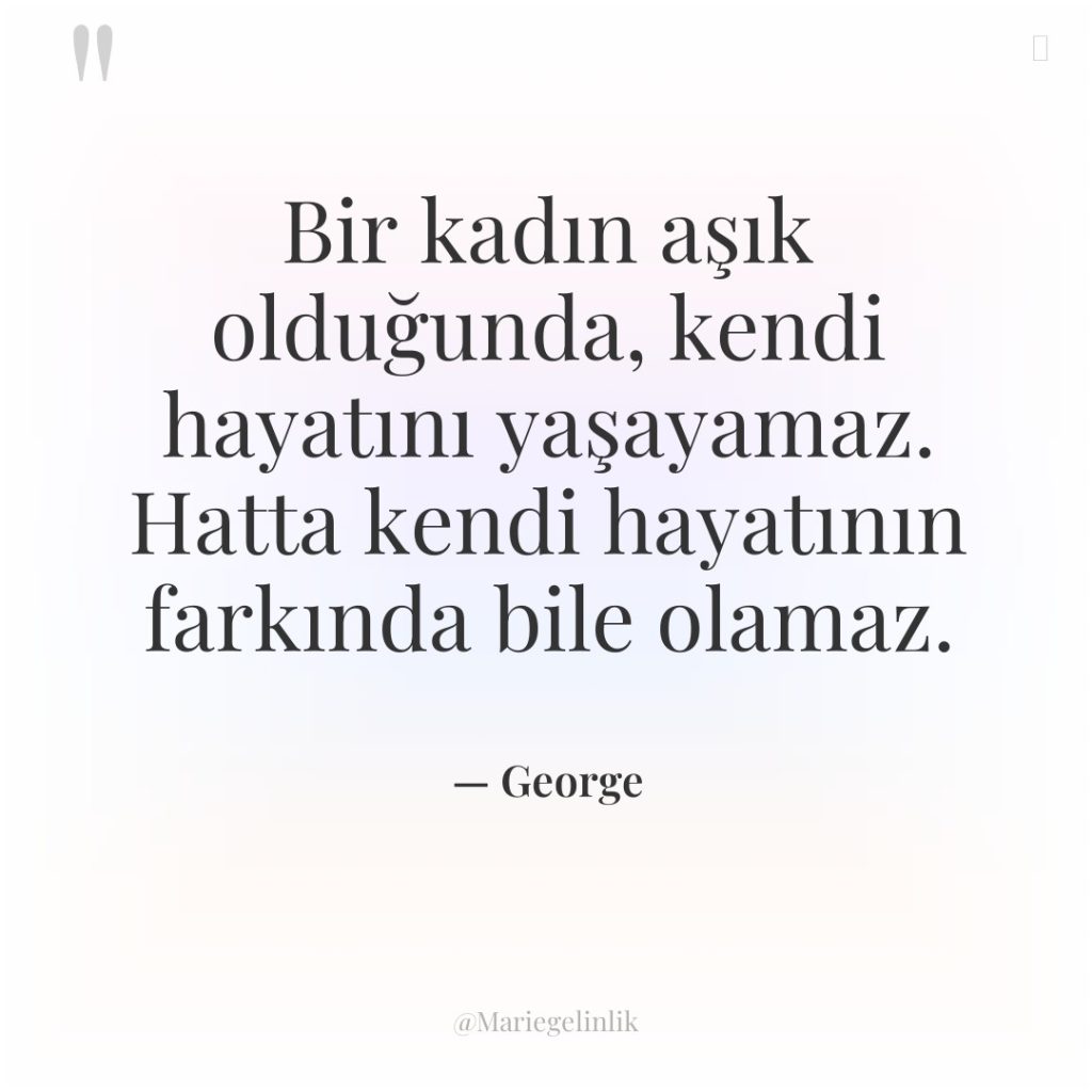 Bir kadın aşık olduğunda, kendi hayatını yaşayamaz. Hatta kendi hayatının…