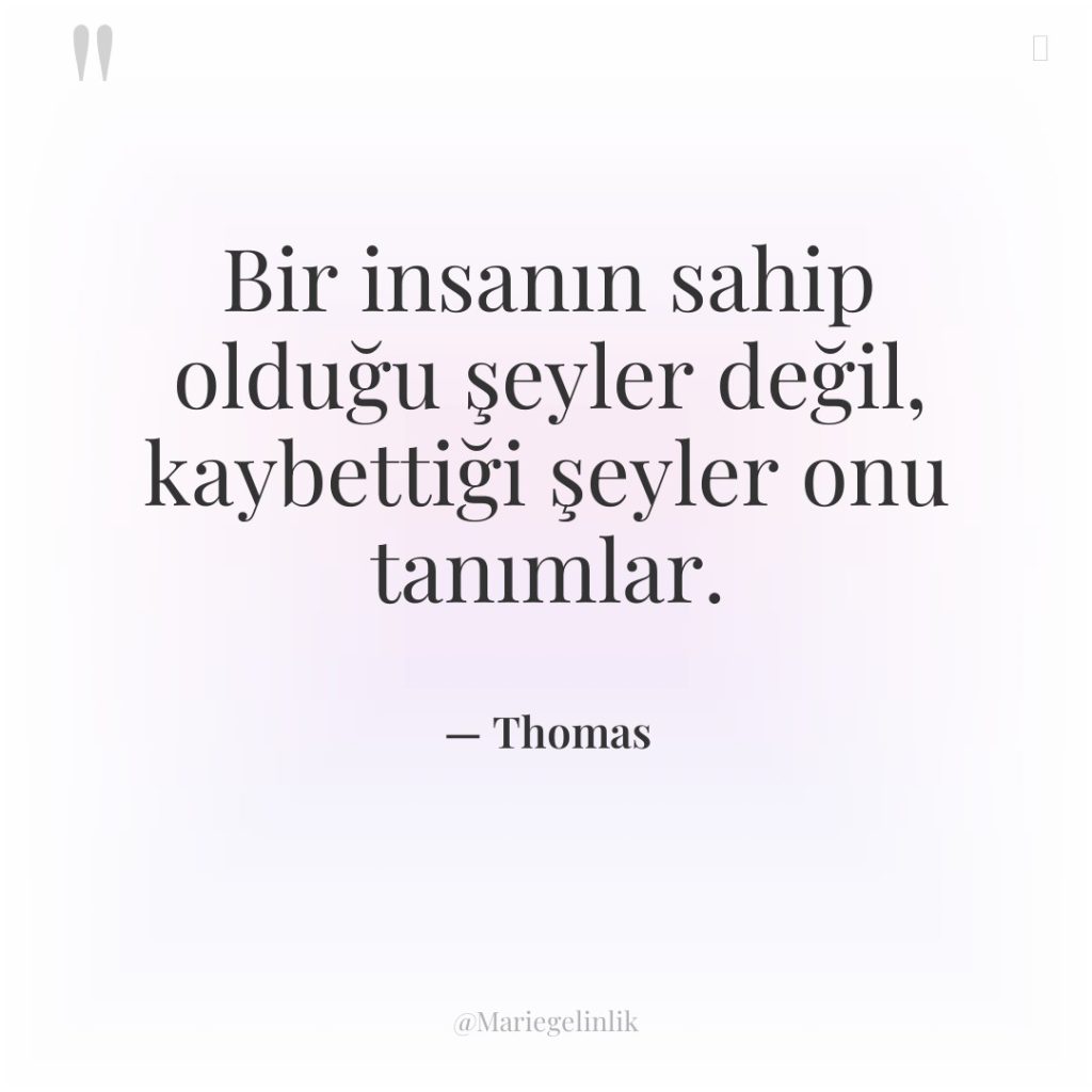 Bir insanın sahip olduğu şeyler değil, kaybettiği şeyler onu tanımlar.