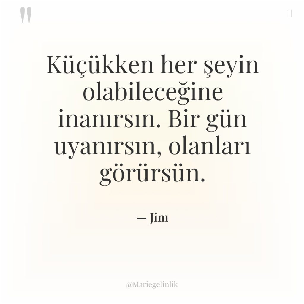 Küçükken her şeyin olabileceğine inanırsın. Bir gün uyanırsın, olanları görürsün.