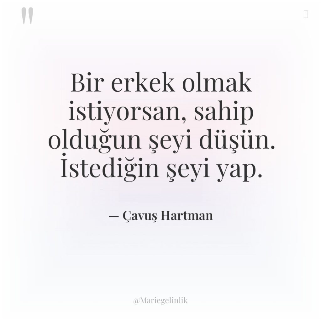 Bir erkek olmak istiyorsan, sahip olduğun şeyi düşün. İstediğin şeyi…