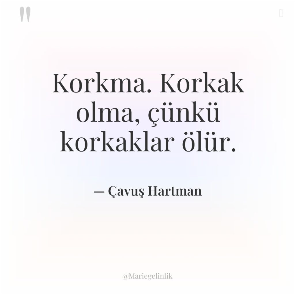 Korkma. Korkak olma, çünkü korkaklar ölür.