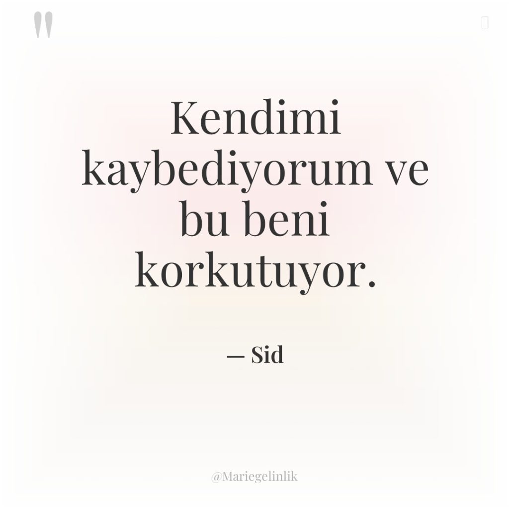 Kendimi kaybediyorum ve bu beni korkutuyor.