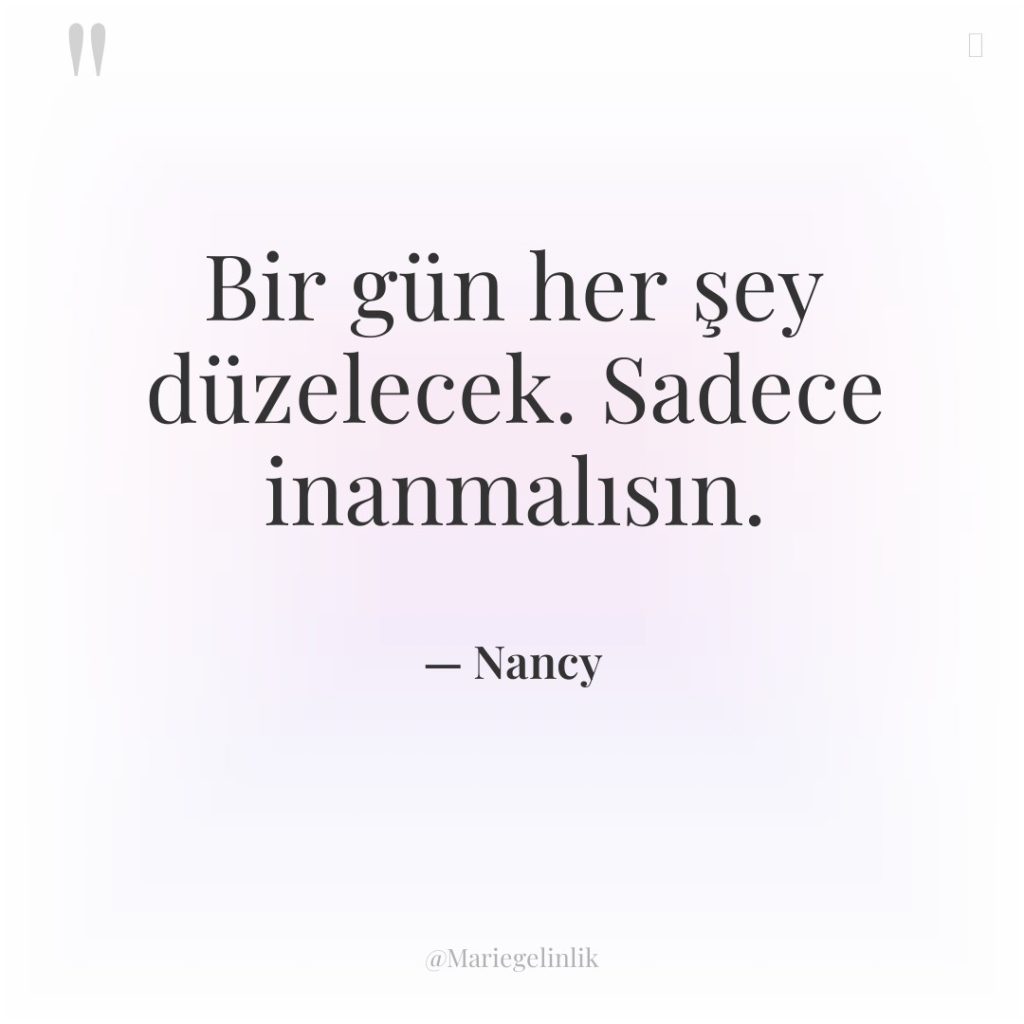 Bir gün her şey düzelecek. Sadece inanmalısın.