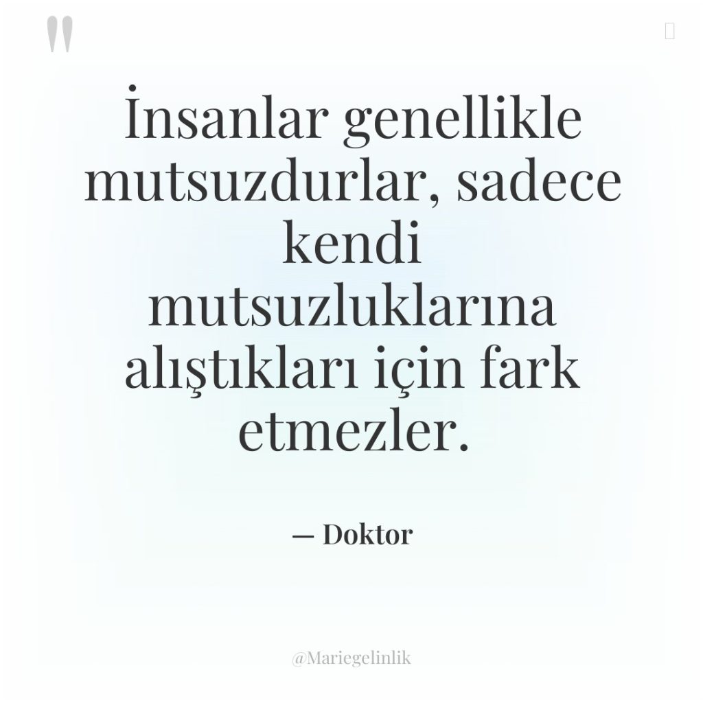 İnsanlar genellikle mutsuzdurlar, sadece kendi mutsuzluklarına alıştıkları için fark etmezler.