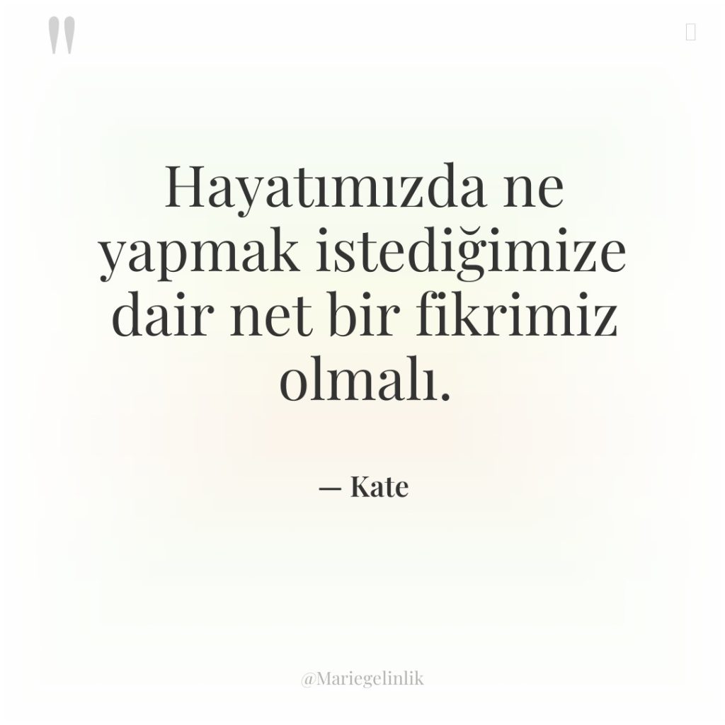 Hayatımızda ne yapmak istediğimize dair net bir fikrimiz olmalı.