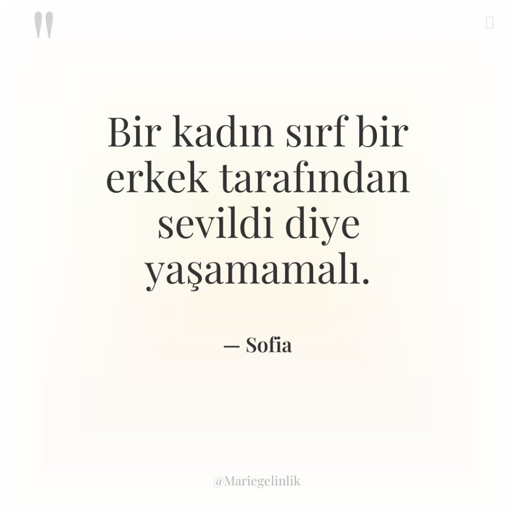 Bir kadın sırf bir erkek tarafından sevildi diye yaşamamalı.