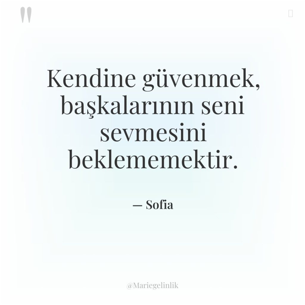 Kendine güvenmek, başkalarının seni sevmesini beklememektir.
