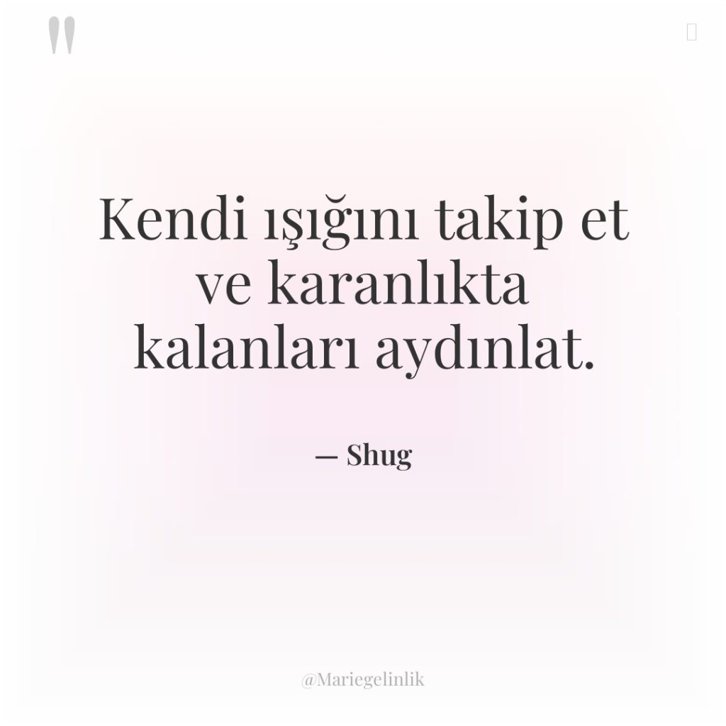 Kendi ışığını takip et ve karanlıkta kalanları aydınlat.