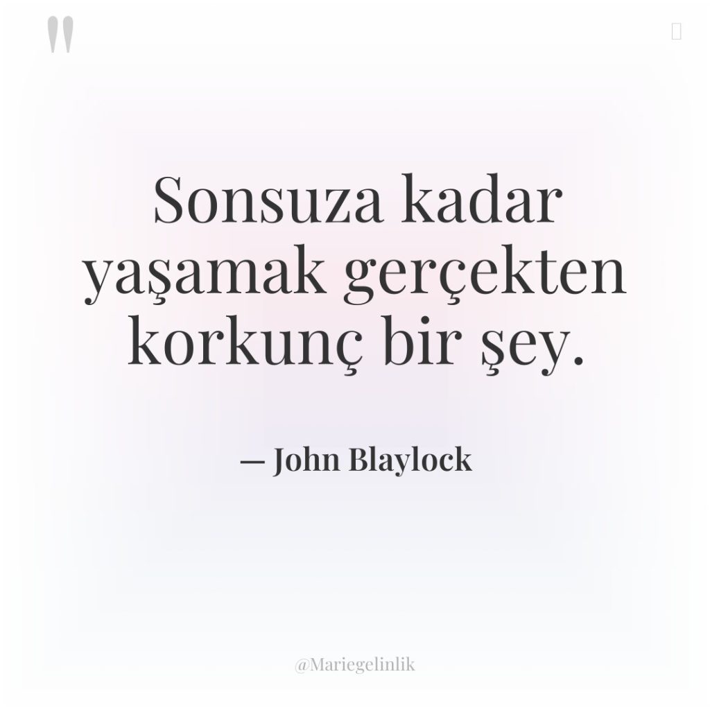 Sonsuza kadar yaşamak gerçekten korkunç bir şey.