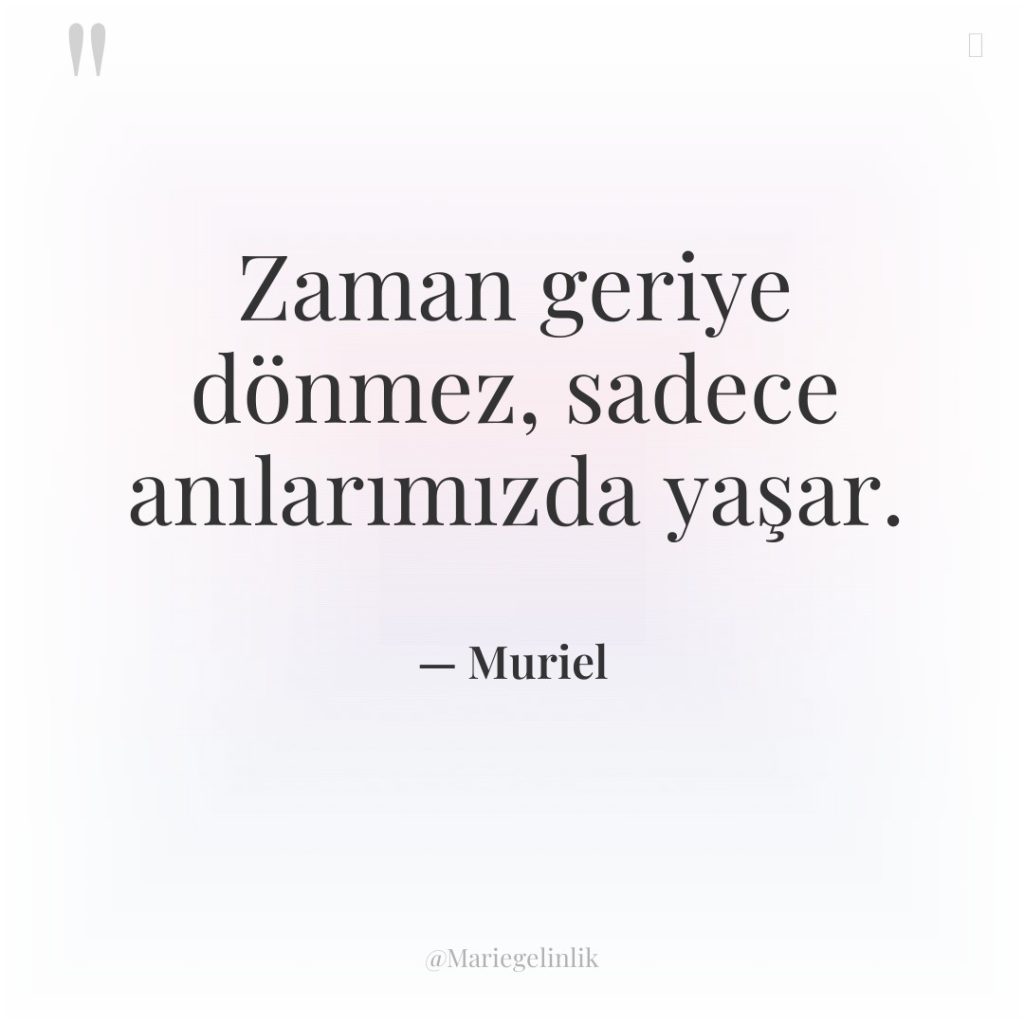 Zaman geriye dönmez, sadece anılarımızda yaşar.