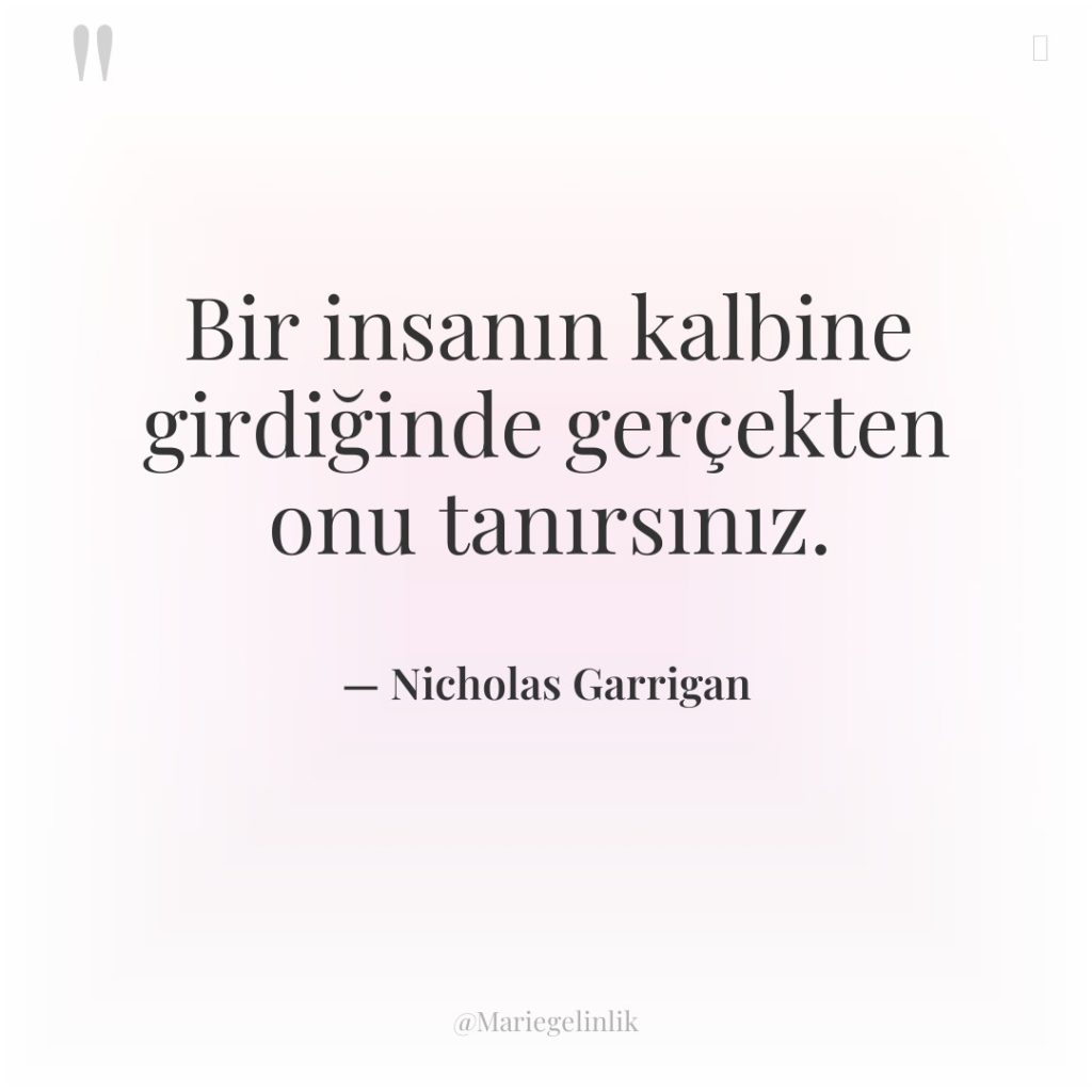 Bir insanın kalbine girdiğinde gerçekten onu tanırsınız.