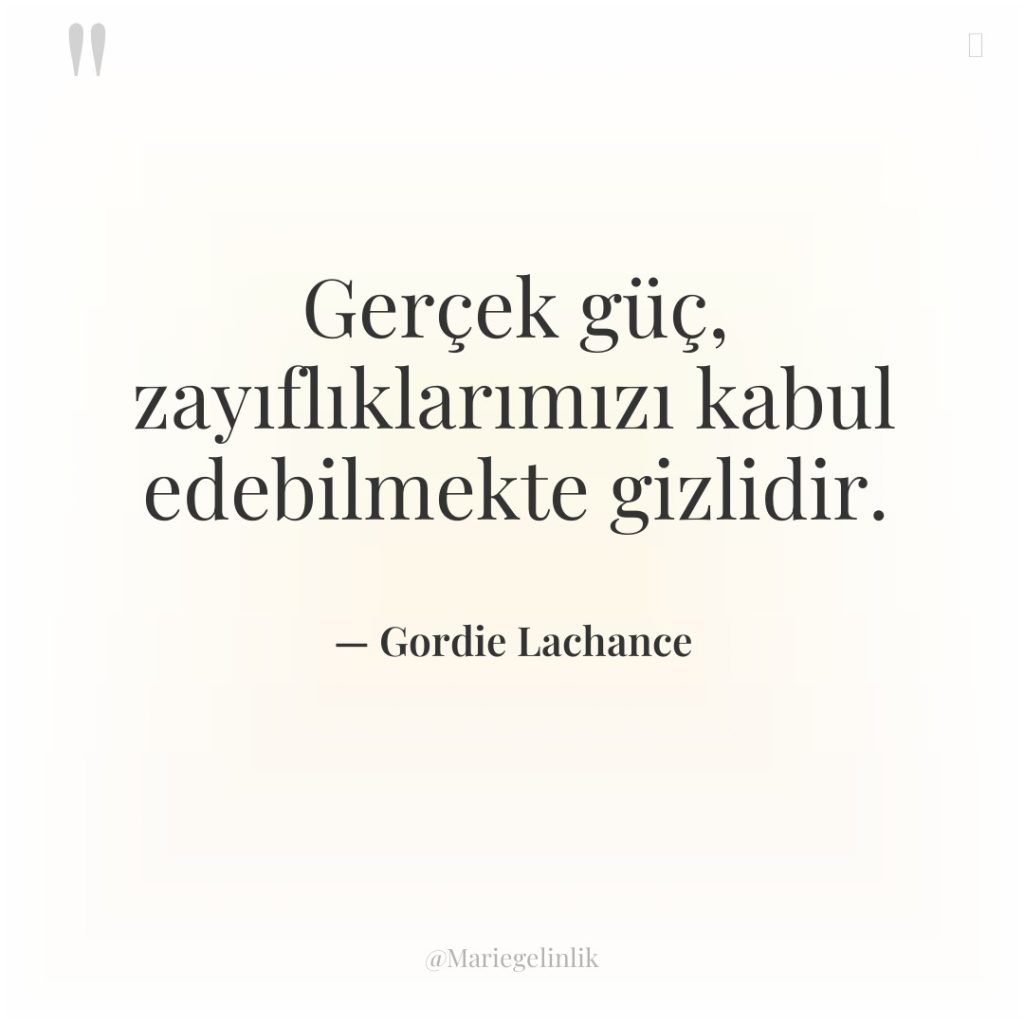 Gerçek güç, zayıflıklarımızı kabul edebilmekte gizlidir.