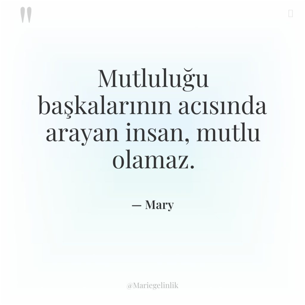 Mutluluğu başkalarının acısında arayan insan, mutlu olamaz.