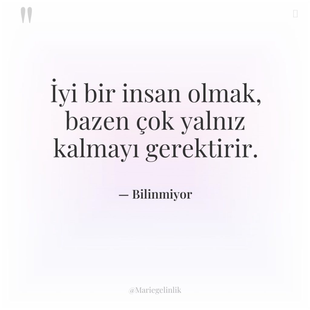 İyi bir insan olmak, bazen çok yalnız kalmayı gerektirir.