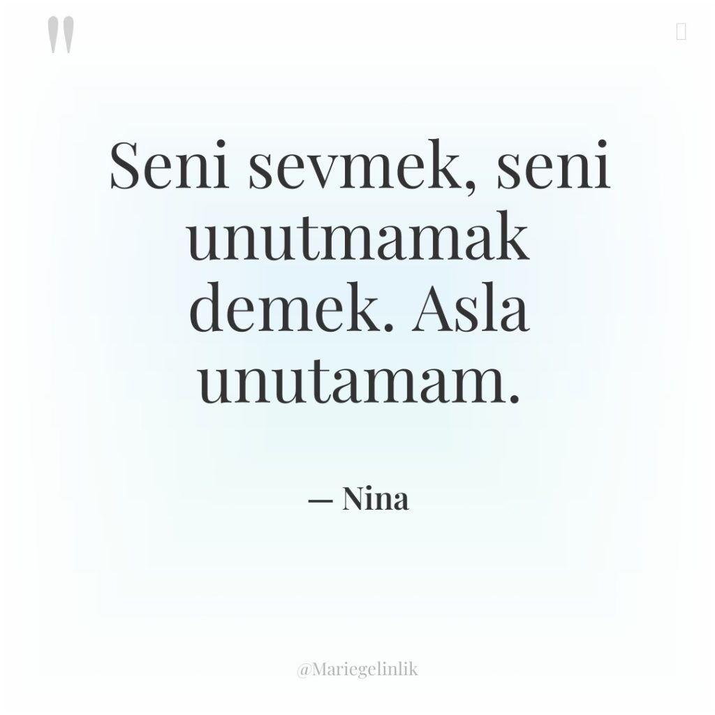 Seni sevmek, seni unutmamak demek. Asla unutamam.