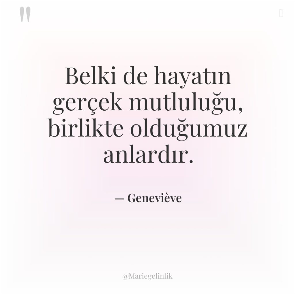 Belki de hayatın gerçek mutluluğu, birlikte olduğumuz anlardır.