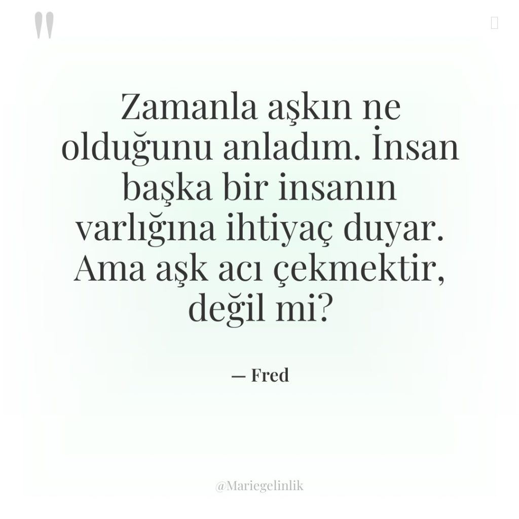 Zamanla aşkın ne olduğunu anladım. İnsan başka bir insanın varlığına…