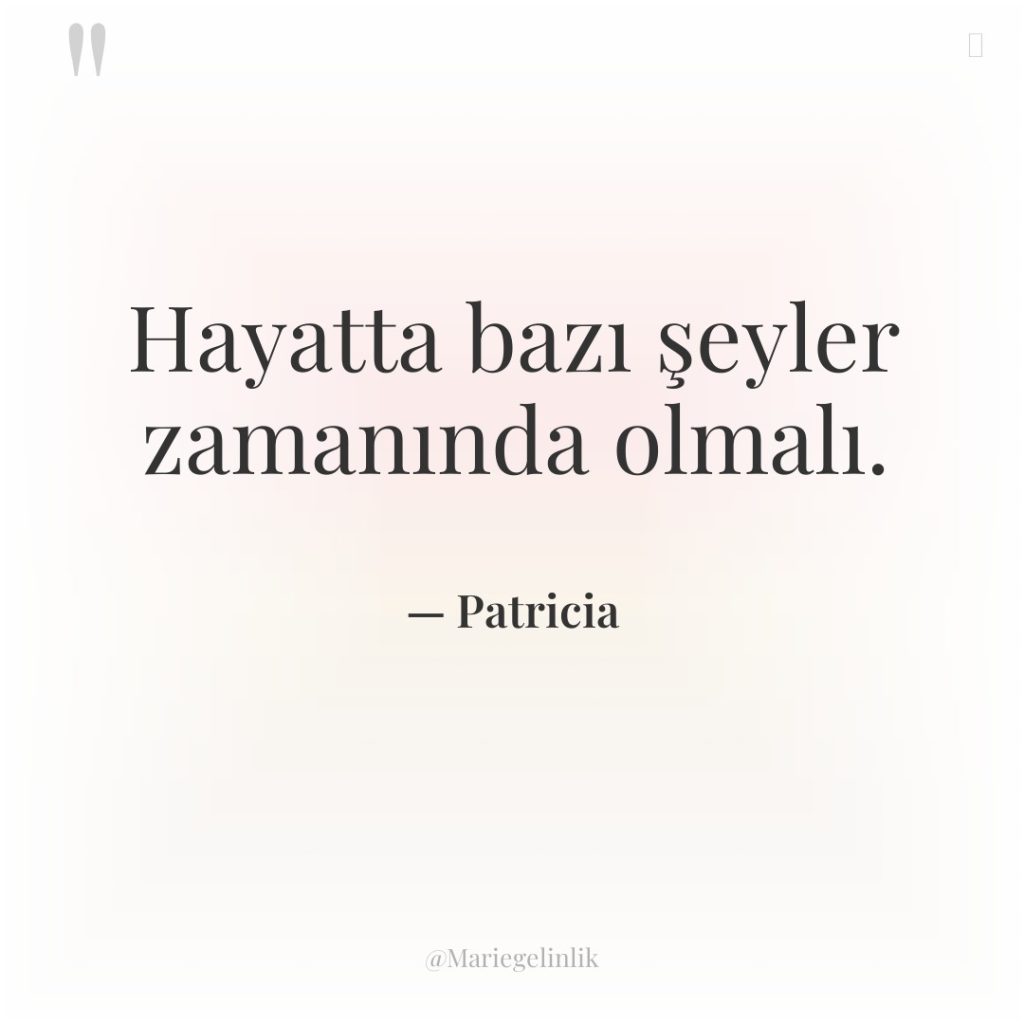 Hayatta bazı şeyler zamanında olmalı.