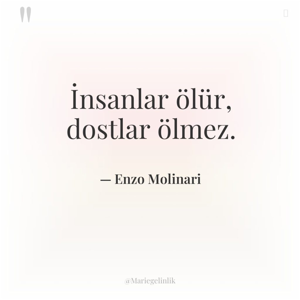 İnsanlar ölür, dostlar ölmez.