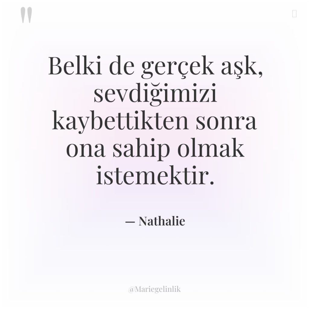 Belki de gerçek aşk, sevdiğimizi kaybettikten sonra ona sahip olmak…