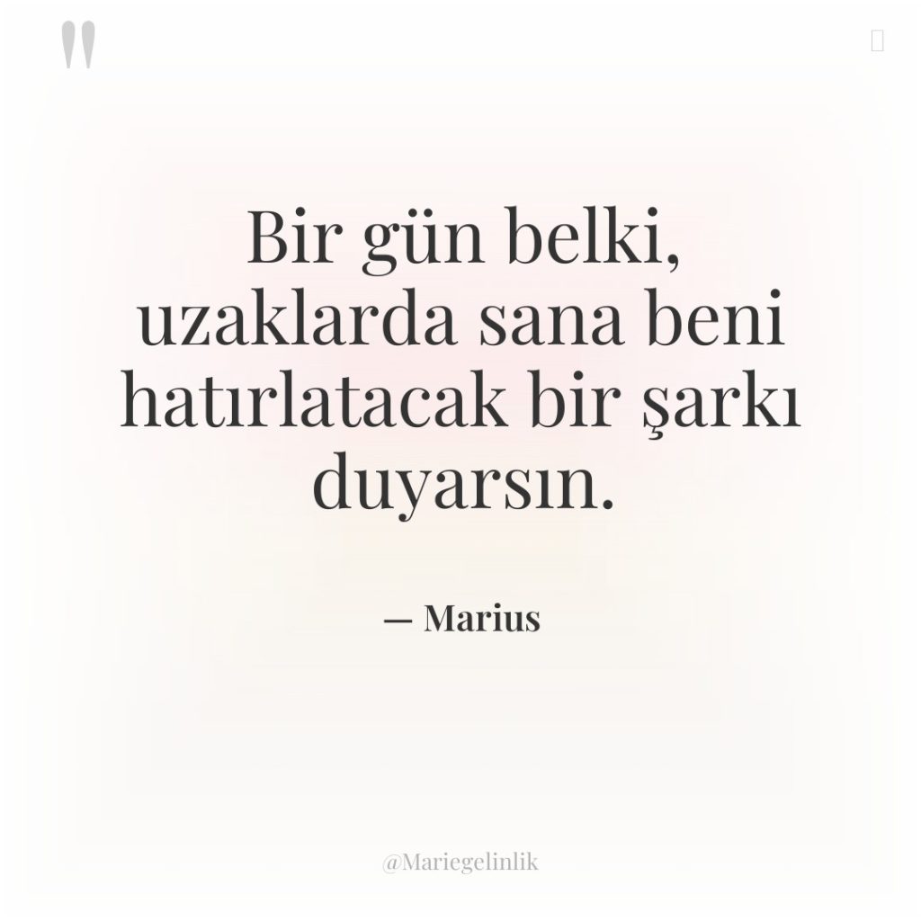 Bir gün belki, uzaklarda sana beni hatırlatacak bir şarkı duyarsın.