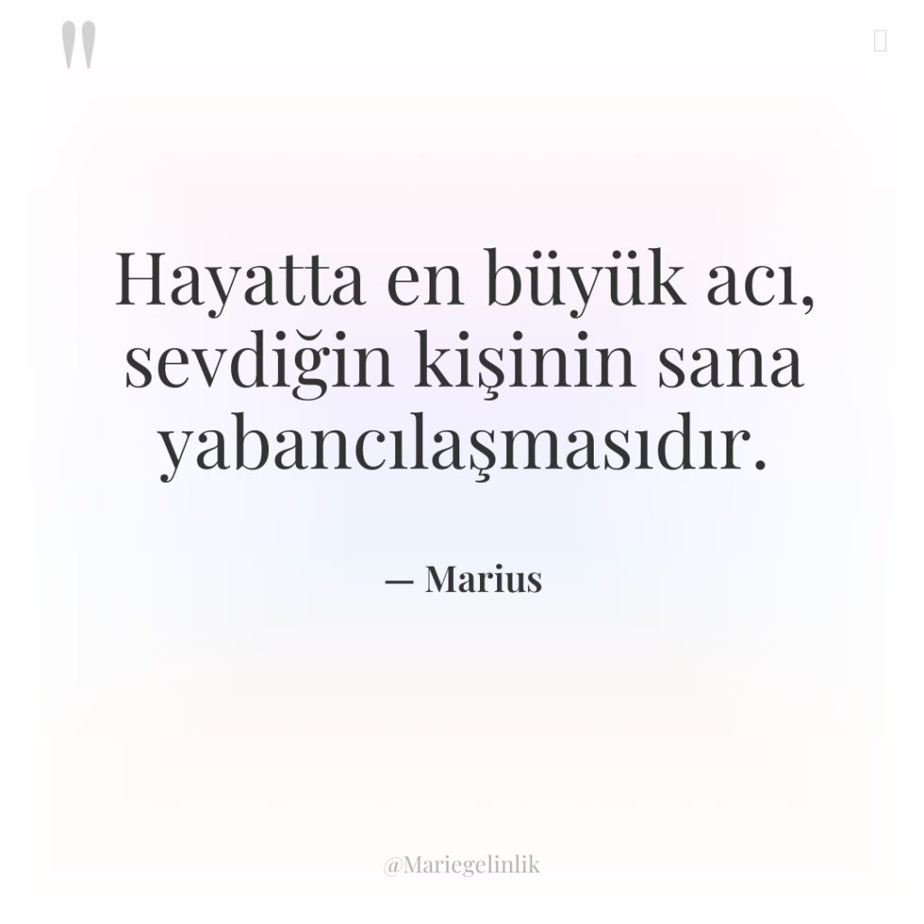 Hayatta en büyük acı, sevdiğin kişinin sana yabancılaşmasıdır.