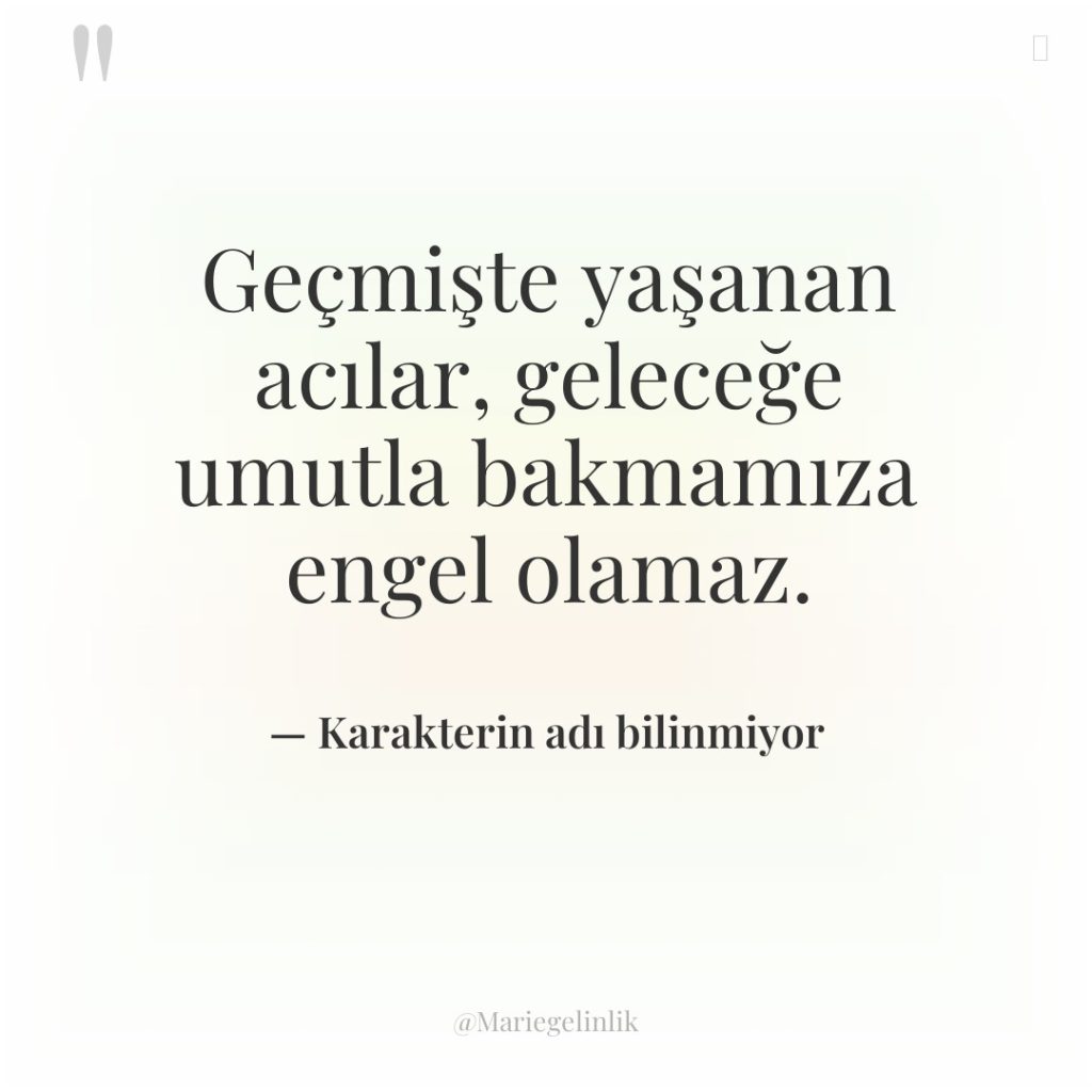 Geçmişte yaşanan acılar, geleceğe umutla bakmamıza engel olamaz.