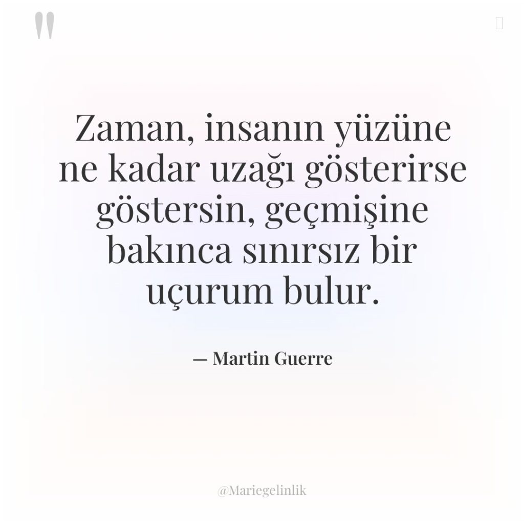 Zaman, insanın yüzüne ne kadar uzağı gösterirse göstersin, geçmişine bakınca…