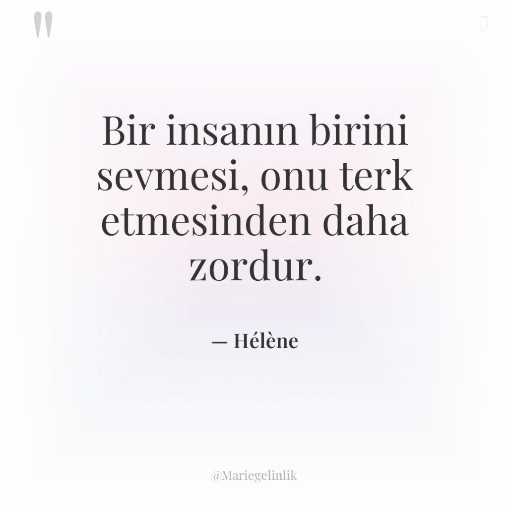 Bir insanın birini sevmesi, onu terk etmesinden daha zordur.