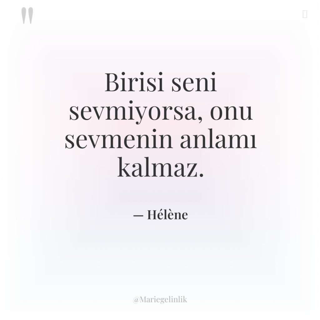 Birisi seni sevmiyorsa, onu sevmenin anlamı kalmaz.