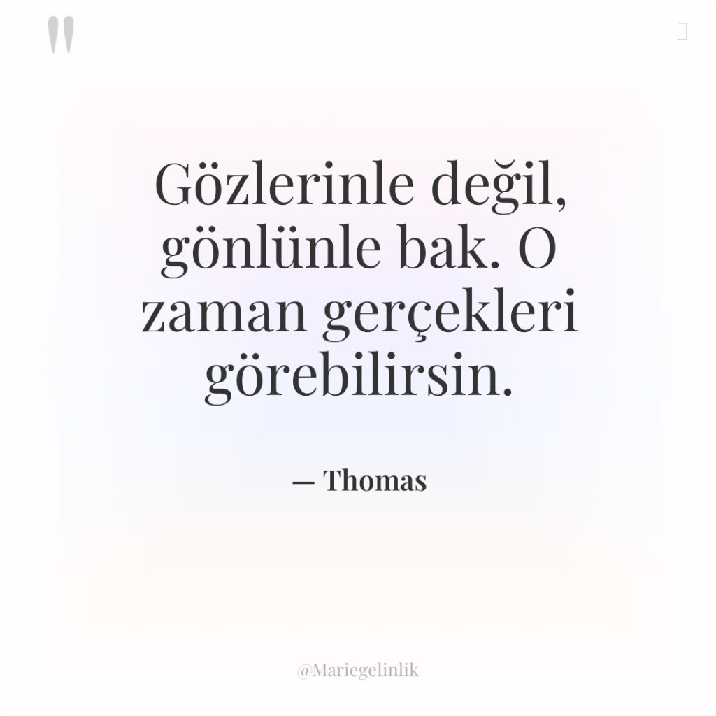 Gözlerinle değil, gönlünle bak. O zaman gerçekleri görebilirsin.