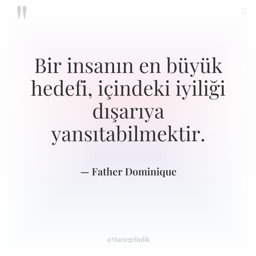 Bir insanın en büyük hedefi, içindeki iyiliği dışarıya yansıtabilmektir.