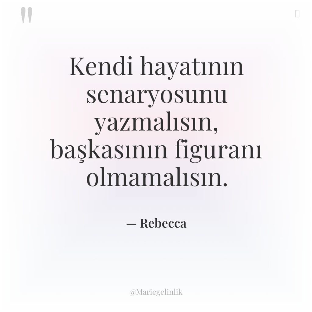 Kendi hayatının senaryosunu yazmalısın, başkasının figuranı olmamalısın.