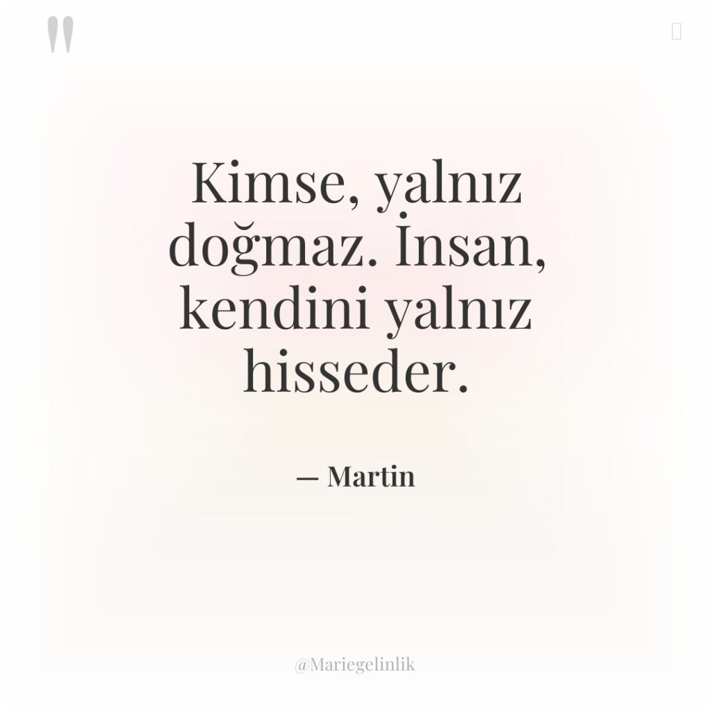 Kimse, yalnız doğmaz. İnsan, kendini yalnız hisseder.