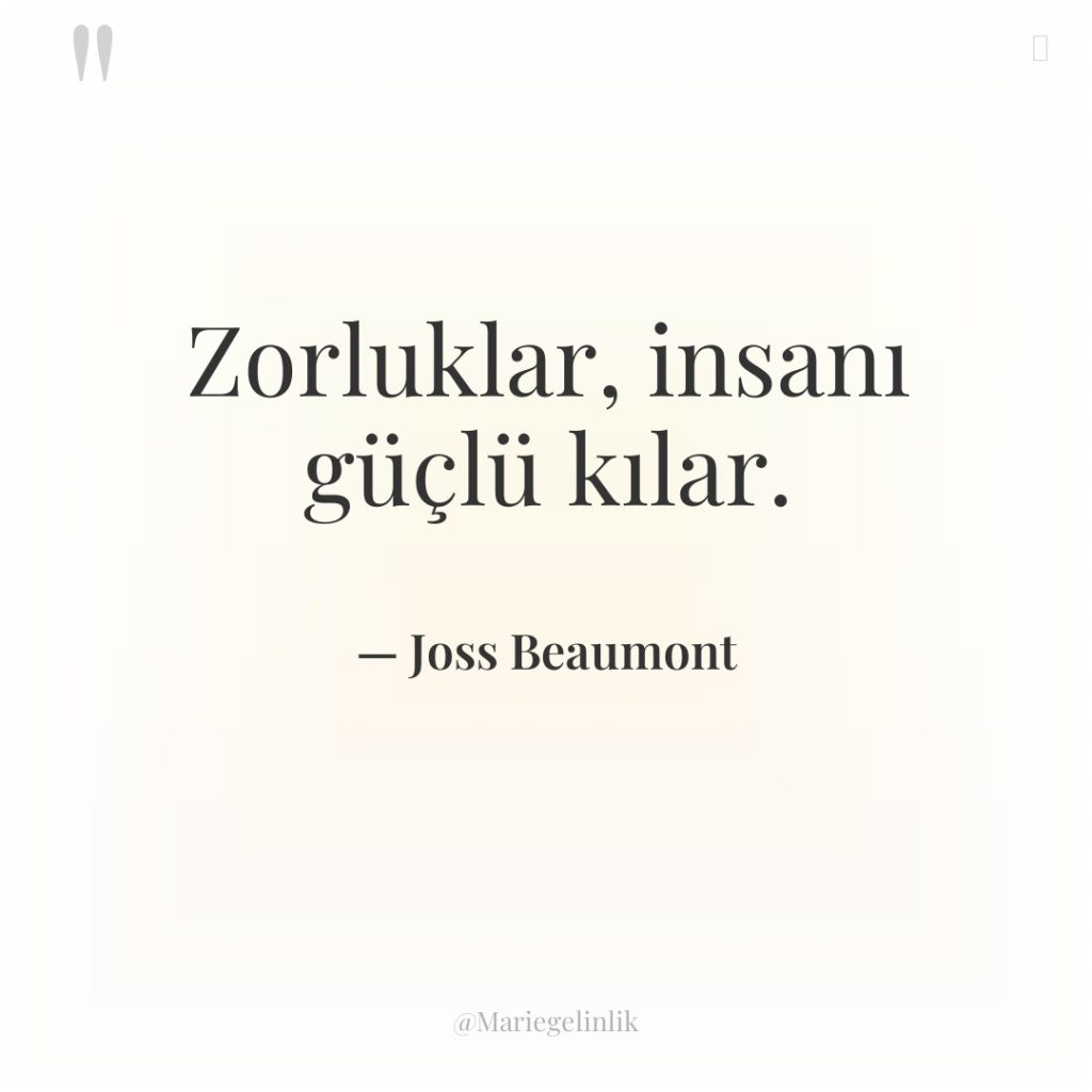 Zorluklar, insanı güçlü kılar.