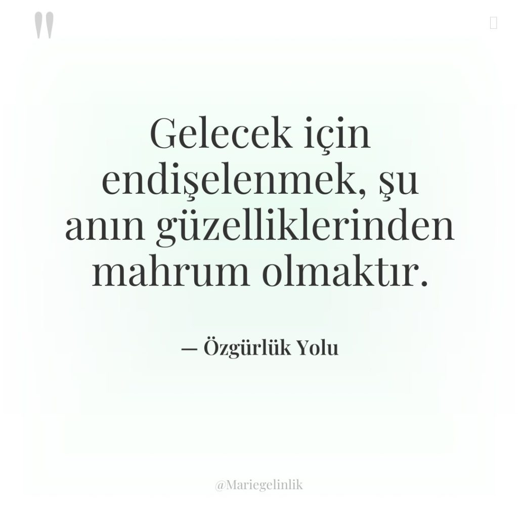 Gelecek için endişelenmek, şu anın güzelliklerinden mahrum olmaktır.