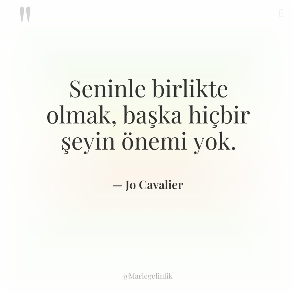 Seninle birlikte olmak, başka hiçbir şeyin önemi yok.