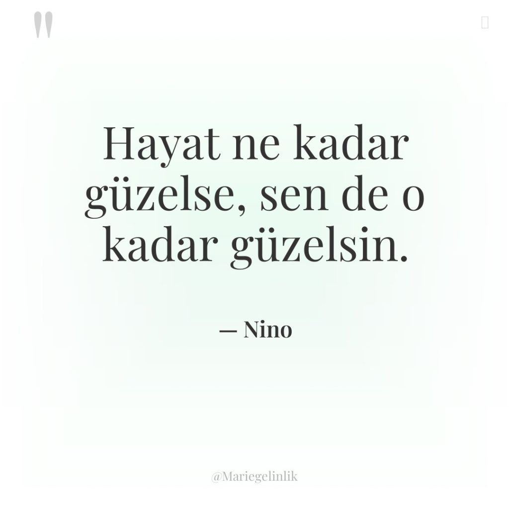 Hayat ne kadar güzelse, sen de o kadar güzelsin.