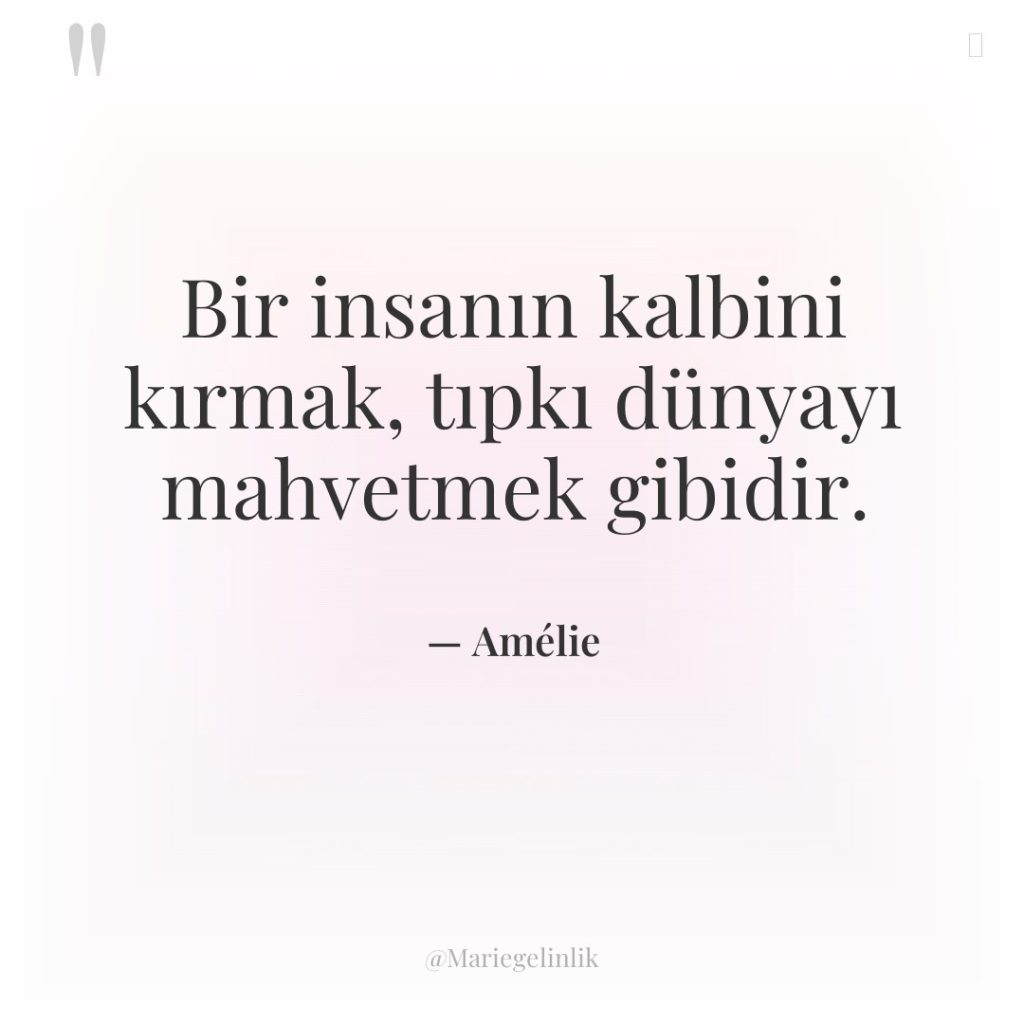 Bir insanın kalbini kırmak, tıpkı dünyayı mahvetmek gibidir.