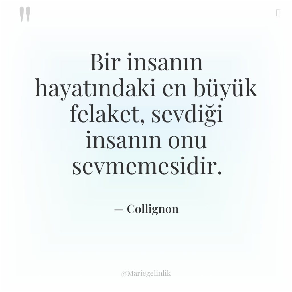 Bir insanın hayatındaki en büyük felaket, sevdiği insanın onu sevmemesidir.